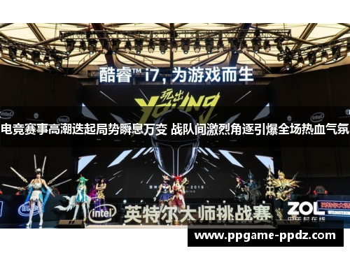 电竞赛事高潮迭起局势瞬息万变 战队间激烈角逐引爆全场热血气氛